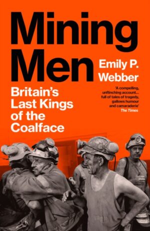 Mining Men : Britain’s Last Kings of the Coalface by Webber, Emily P