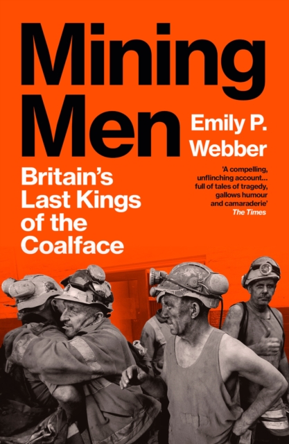 Mining Men : Britain’s Last Kings of the Coalface by Webber, Emily P