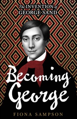 Becoming George : The Invention of George Sand by Sampson, Fiona