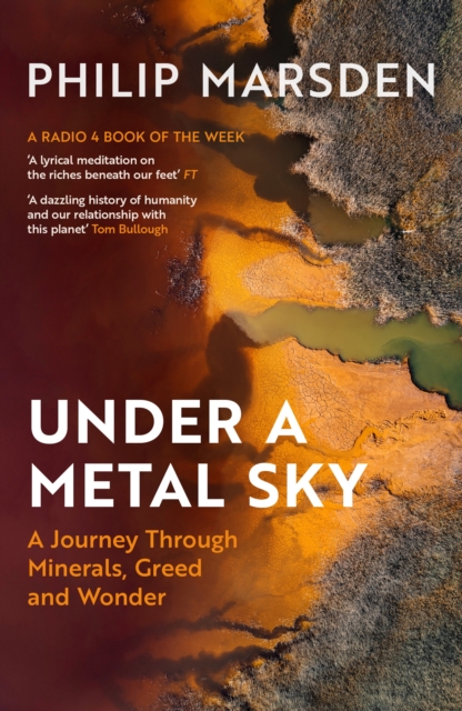 Under a Metal Sky : A Journey Through Minerals, Greed and Wonder by Marsden, Philip