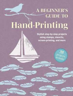 A Beginner's Guide to Hand-Printing: 35 projects to make : Stylish Step-by-Step Projects Using Stamps, Stencils, Screen Printing, and More by Books, CICO