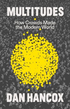 Multitudes : How Crowds Made the Modern World by Hancox, Dan