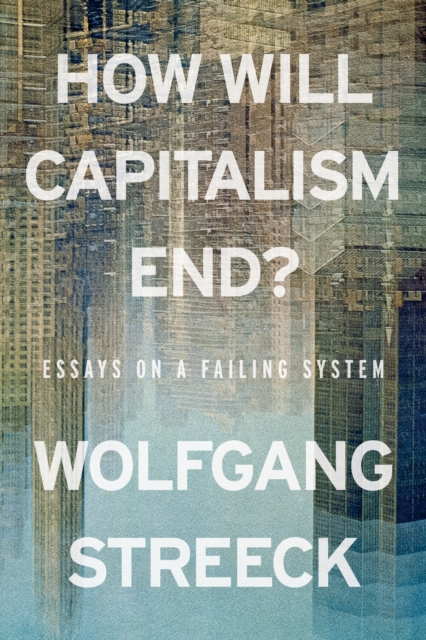 How Will Capitalism End? : Essays on a Failing System by Streeck, Wolfgang