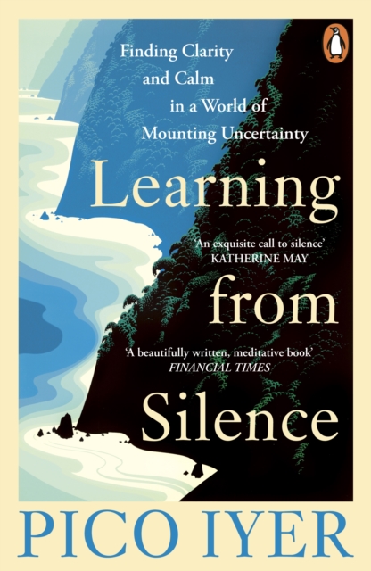Learning from Silence : Finding clarity and calm in a world of mounting uncertainty by Iyer, Pico