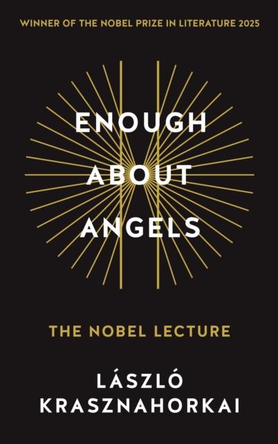 Enough About Angels : The Nobel Lecture by Krasznahorkai, Laszlo