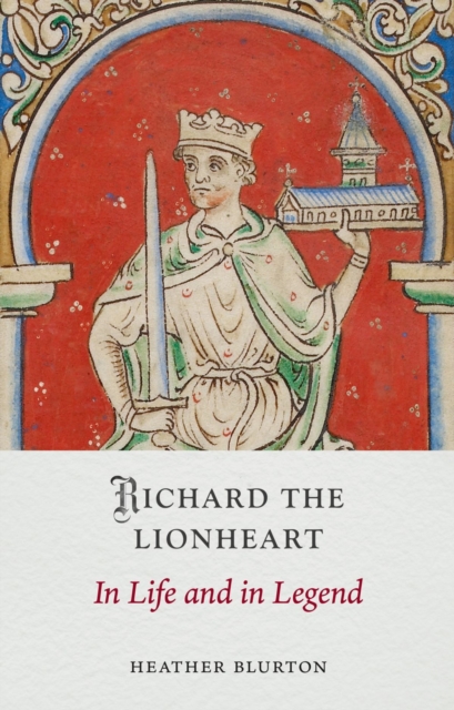 Richard the Lionheart : In Life and in Legend by Blurton, Heather
