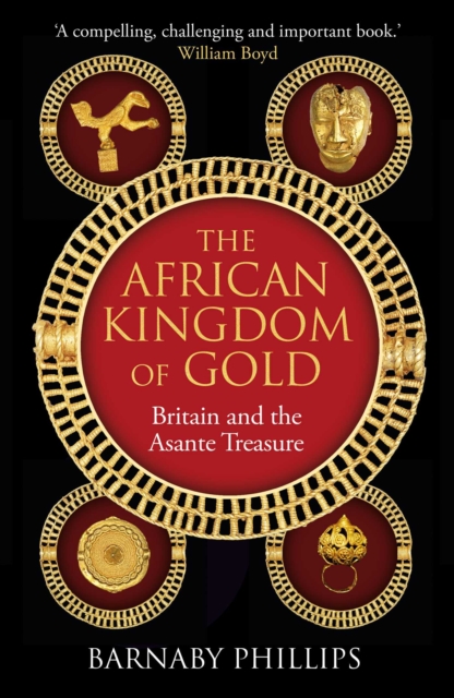 The African Kingdom of Gold : Britain and the Asante Treasure by Phillips, Barnaby