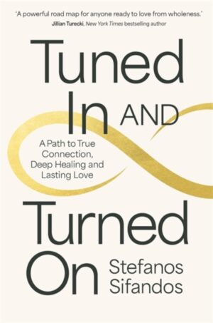Tuned In and Turned On : A Path to True Connection, Deep Healing and Lasting Love by Sifandos, Stefanos