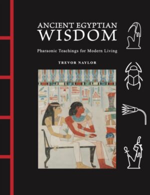 Ancient Egyptian Wisdom : Pharaonic Teachings for Modern Living by Naylor, Trevor
