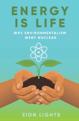 Energy is Life : Why Environmentalism Went Nuclear by Lights, Zion