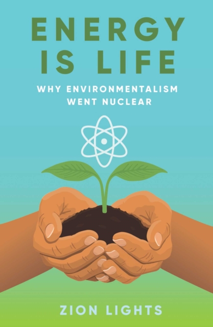 Energy is Life : Why Environmentalism Went Nuclear by Lights, Zion