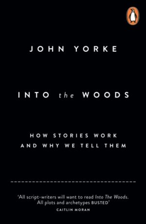 Into The Woods : How Stories Work and Why We Tell Them by Yorke, John