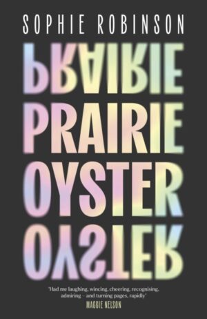 Prairie Oyster : ‘Had me laughing, wincing, cheering, recognising, admiring – and turning pages, rapidly’ (Maggie Nelson) by Robinson, Sophie