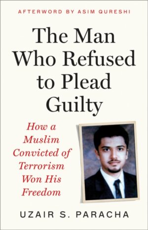 The Man Who Refused to Plead Guilty : How a Muslim Convicted of Terrorism Won His Freedom by S. Paracha, Uzair