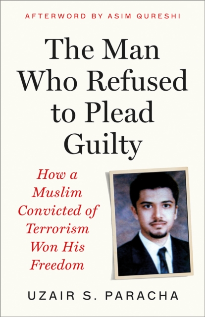 The Man Who Refused to Plead Guilty : How a Muslim Convicted of Terrorism Won His Freedom by S. Paracha, Uzair