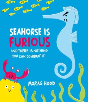 Seahorse is Furious : (and there is NOTHING you can do about it!) by Hood, Morag