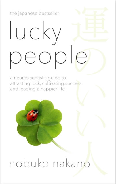 Lucky People : A Neuroscientist's Guide to Attracting Luck, Cultivating Success and Leading a Happier Life by Nakano, Nobuko