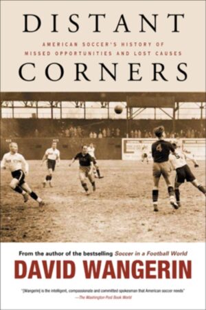 Distant Corners : American Soccer's History of Missed Opportunities and Lost Causes by Wangerin, David