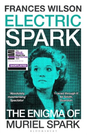 Electric Spark : The Enigma of Muriel Spark - Shortlisted for the Baillie Gifford Prize 2025 by Wilson, Frances
