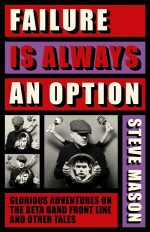 Failure is Always An Option : Glorious Adventures on the Beta Band Front Line and Other Tales by Mason, Steve