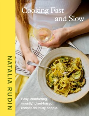 Cooking Fast and Slow : Easy, Comforting, (Mostly) Plant-based Recipes for Busy People by Rudin, Natalia