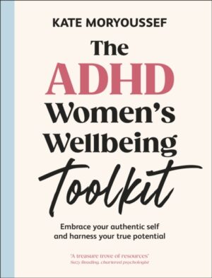 The ADHD Women's Wellbeing Toolkit : Embrace Your Authentic Self and Harness Your True Potential by Moryoussef, Kate