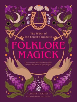 The Witch of the Forest's Guide to Folklore Magick : Connect to the wisdom of our elders. Embrace the power of green magick. by Squire, Lindsay