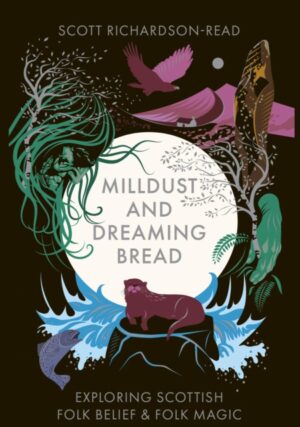 Mill Dust and Dreaming Bread : Exploring Scottish Folk Belief and Folk Magic by Richardson-Read, Scott