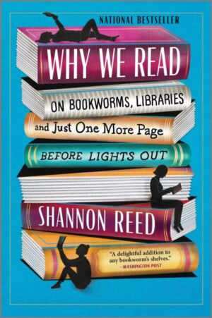 Why We Read : On Bookworms, Libraries, and Just One More Page Before Lights Out by Reed, Shannon
