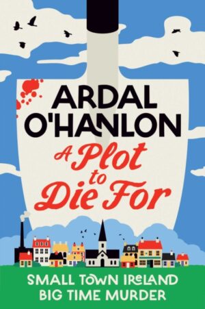A Plot to Die For : Small town Ireland. Big town murder. by O'Hanlon, Ardal