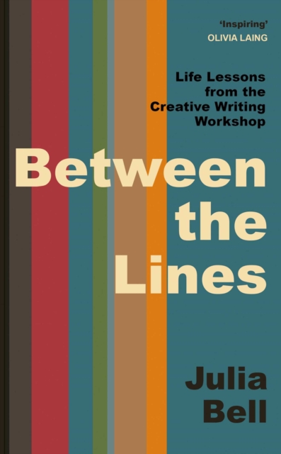 Between the Lines : Life Lessons from the Creative Writing Workshop by Bell, Julia