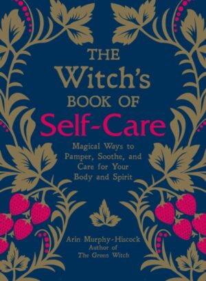 The Witch's Book of Self-Care : Magical Ways to Pamper, Soothe, and Care for Your Body and Spirit by Murphy-Hiscock, Arin
