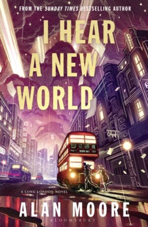 I Hear A New World : The Brand New Fantastical Historical Novel from Icon Alan Moore by Moore, Alan
