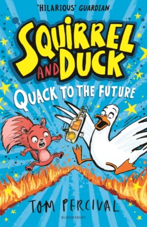 Squirrel and Duck: Quack to the Future : The furry, feathered and very VERY funny series from Tom Percival by Percival, Tom