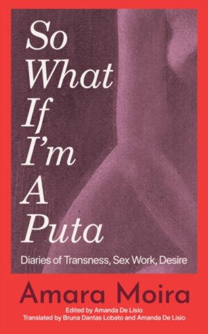 (So What) If I'm a Puta? : Travesti Diaries by Moira, Amara