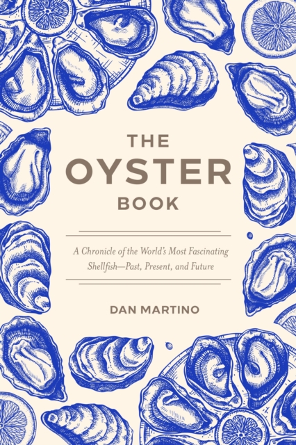 The Oyster Book : A Chronicle of the World's Most Fascinating Shellfish-Past, Present, and Future by Martino, Dan