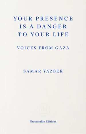 Your Presence Is a Danger to Your Life : Voices from Gaza by Yazbek, Samar