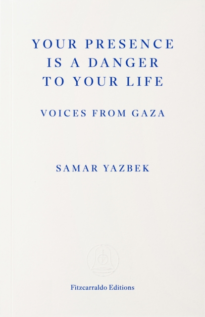 Your Presence Is a Danger to Your Life : Voices from Gaza by Yazbek, Samar