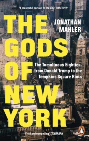 The Gods of New York : The Tumultuous Eighties, from Donald Trump to the Tompkins Square Riots by Mahler, Jonathan