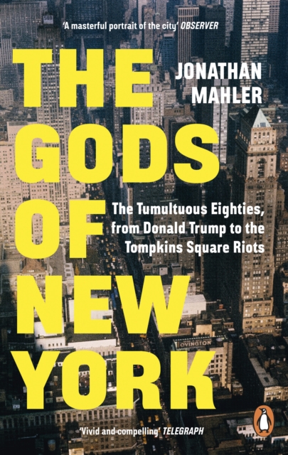 The Gods of New York : The Tumultuous Eighties, from Donald Trump to the Tompkins Square Riots by Mahler, Jonathan