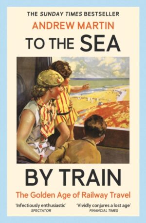 To the Sea by Train : THE SUNDAY TIMES BESTSELLER by Martin, Andrew