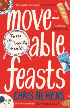 Moveable Feasts : A FINANCIAL TIMES BEST FOOD & DRINK BOOK OF THE YEAR by Newens, Chris