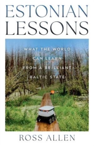 Estonian Lessons : What the World Can Learn from a Brilliant Baltic State by Allen, Ross