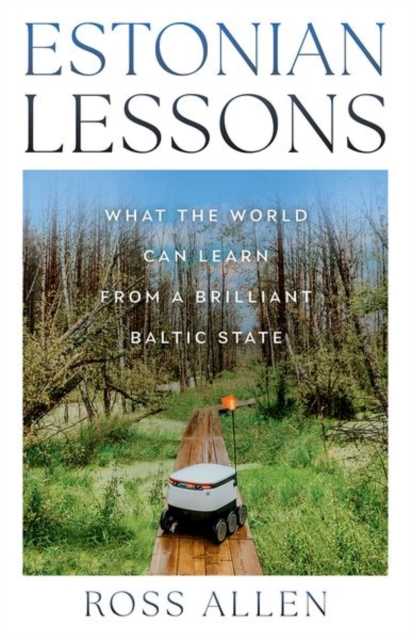 Estonian Lessons : What the World Can Learn from a Brilliant Baltic State by Allen, Ross