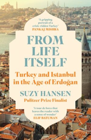 From Life Itself : Turkey and Istanbul in the Age of Erdogan by Hansen, Suzy