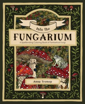 Into the Fungarium : A Spellbinding Coloring Book of Fantastical Fungi by Tromop, Anna