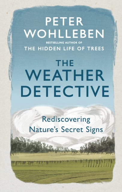 The Weather Detective : Rediscovering Nature’s Secret Signs by Wohlleben, Peter