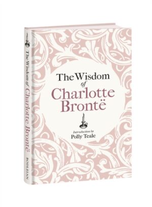 The Wisdom of Charlotte Bronte : Thoughts Gathered from Her Novels by Bronte, Charlotte