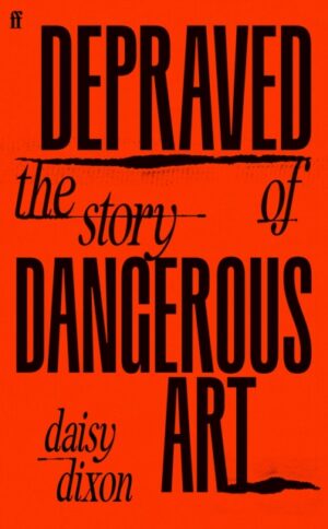 Depraved : The Story of Dangerous Art by Dixon, Daisy