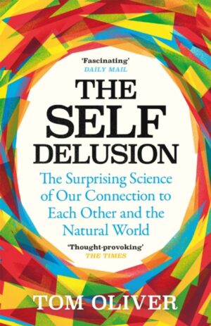 The Self Delusion : The Surprising Science of Our Connection to Each Other and the Natural World by Oliver, Tom